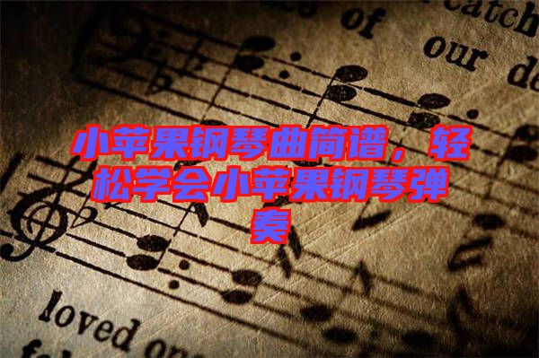 小蘋果鋼琴曲簡譜，輕松學(xué)會小蘋果鋼琴彈奏