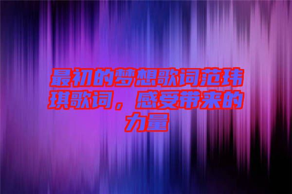 最初的夢(mèng)想歌詞范瑋琪歌詞，感受帶來(lái)的力量