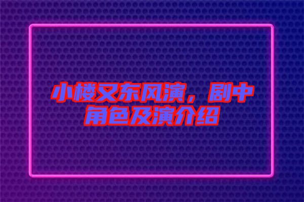 小樓又東風演，劇中角色及演介紹