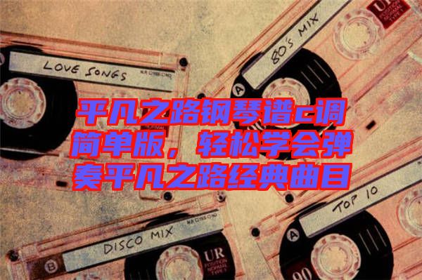 平凡之路鋼琴譜c調(diào)簡單版，輕松學(xué)會彈奏平凡之路經(jīng)典曲目