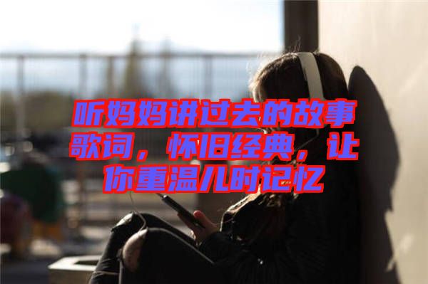 聽(tīng)媽媽講過(guò)去的故事歌詞，懷舊經(jīng)典，讓你重溫兒時(shí)記憶