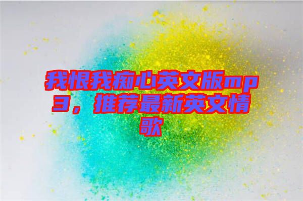 我恨我癡心英文版mp3，推薦最新英文情歌