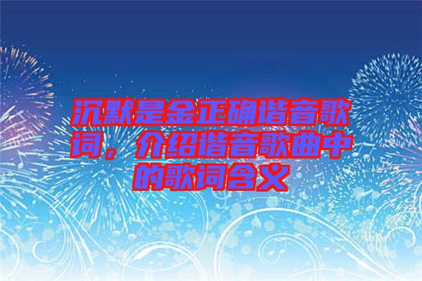 沉默是金正確諧音歌詞，介紹諧音歌曲中的歌詞含義