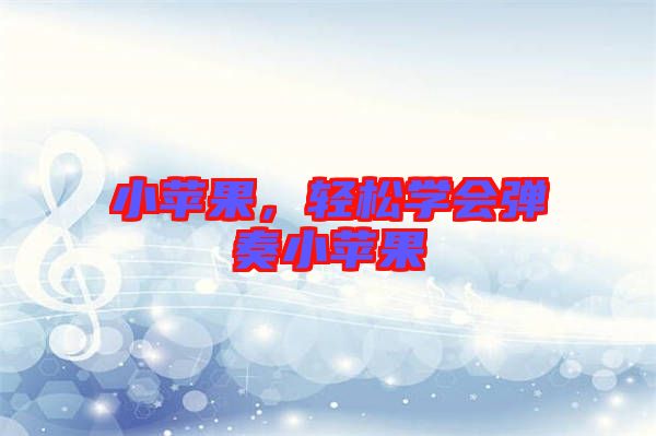 小蘋(píng)果，輕松學(xué)會(huì)彈奏小蘋(píng)果