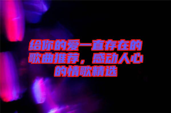 給你的愛一直存在的歌曲推薦，感動人心的情歌精選