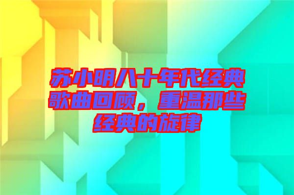 蘇小明八十年代經(jīng)典歌曲回顧，重溫那些經(jīng)典的旋律