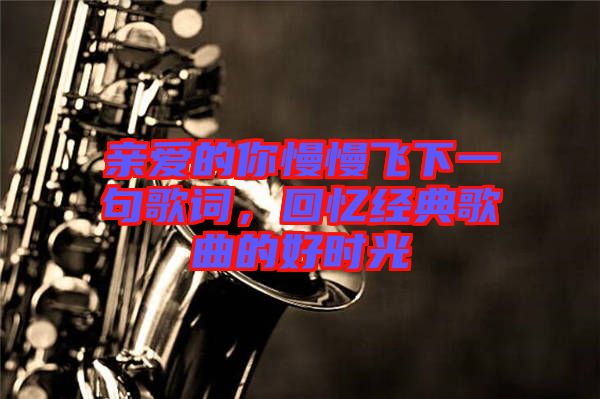 親愛的你慢慢飛下一句歌詞，回憶經(jīng)典歌曲的好時光