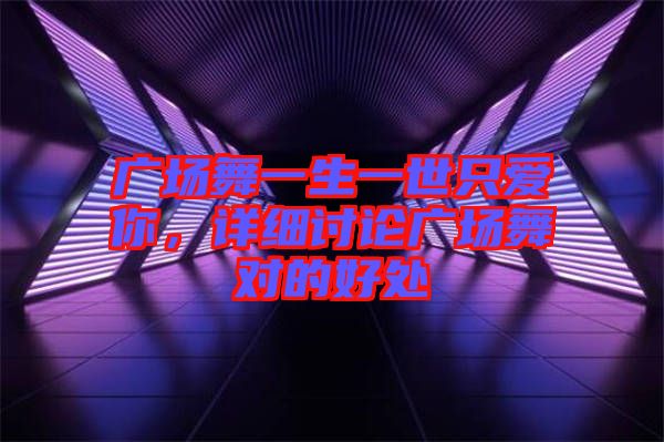 廣場舞一生一世只愛你，詳細(xì)討論廣場舞對的好處
