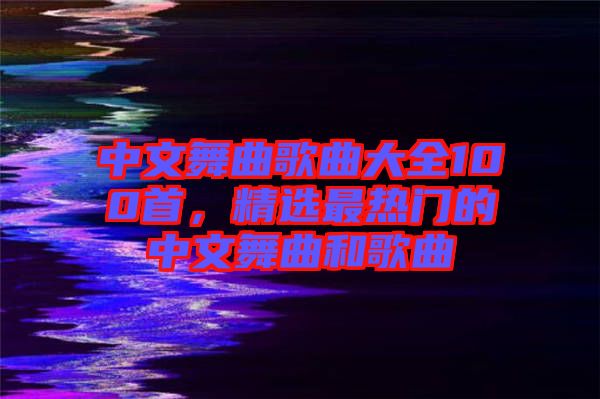 中文舞曲歌曲大全100首，精選最熱門的中文舞曲和歌曲