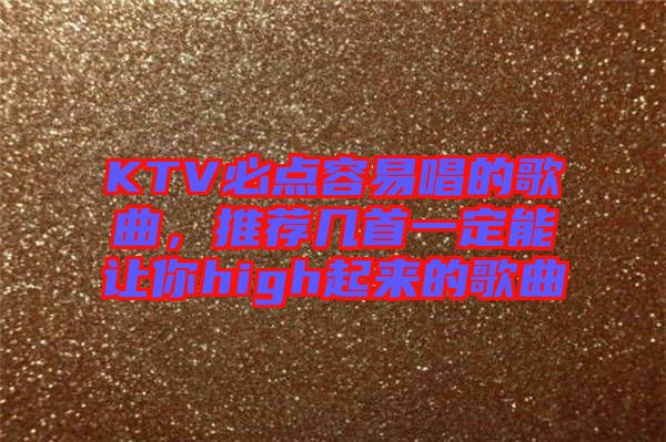 KTV必點(diǎn)容易唱的歌曲，推薦幾首一定能讓你high起來的歌曲