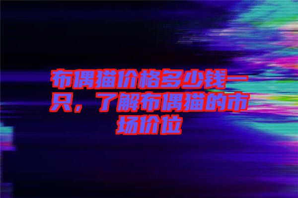 布偶貓價(jià)格多少錢一只，了解布偶貓的市場價(jià)位