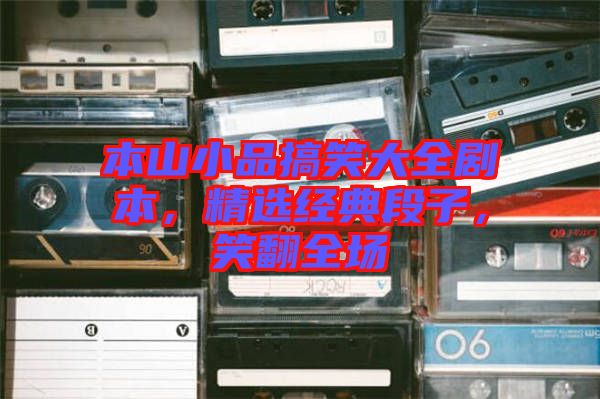 本山小品搞笑大全劇本，精選經(jīng)典段子，笑翻全場