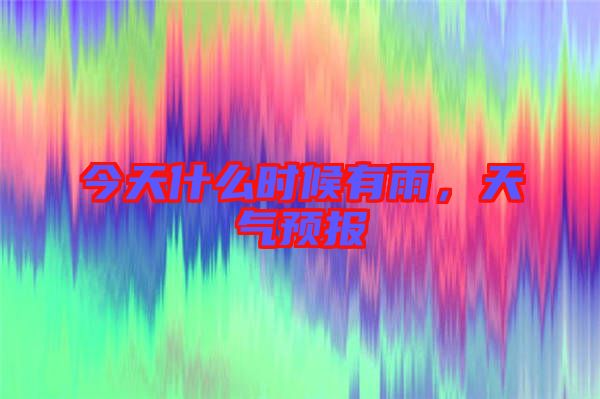 今天什么時候有雨，天氣預報
