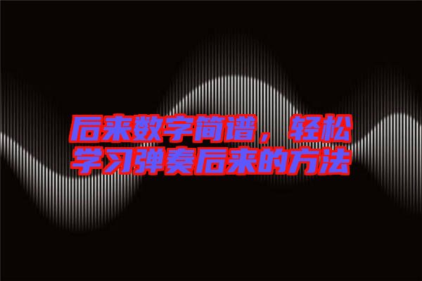 后來數(shù)字簡譜，輕松學習彈奏后來的方法