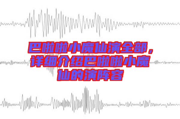 巴啦啦小魔仙演全部，詳細介紹巴啦啦小魔仙的演陣容