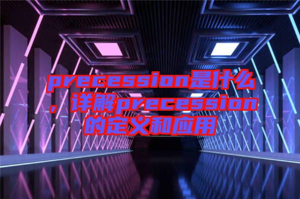 precession是什么，詳解precession的定義和應(yīng)用