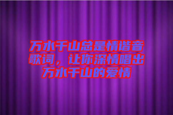 萬水千山總是情諧音歌詞，讓你深情唱出萬水千山的愛情