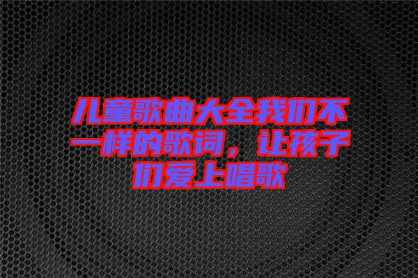 兒童歌曲大全我們不一樣的歌詞，讓孩子們愛上唱歌
