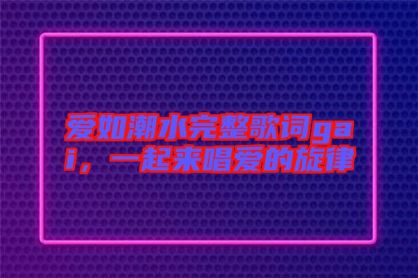 愛如潮水完整歌詞gai，一起來唱愛的旋律
