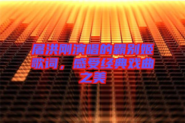 屠洪剛演唱的霸別姬歌詞，感受經(jīng)典戲曲之美