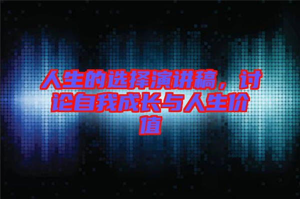 人生的選擇演講稿，討論自我成長與人生價值