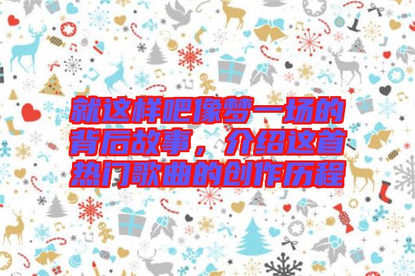 就這樣吧像夢一場的背后故事，介紹這首熱門歌曲的創(chuàng)作歷程