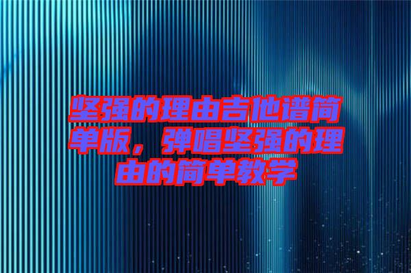堅強的理由吉他譜簡單版，彈唱堅強的理由的簡單教學