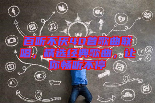 百聽不厭40首歌曲聯(lián)唱，精選經(jīng)典歌曲，讓你暢聽不停