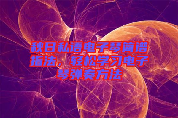 秋日私語電子琴簡譜指法，輕松學習電子琴彈奏方法
