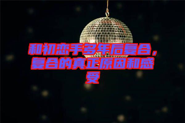 和初戀手多年后復合，復合的真正原因和感受