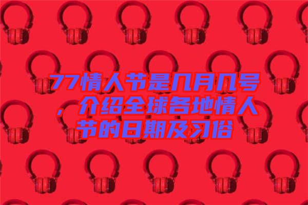 77情人節(jié)是幾月幾號，介紹全球各地情人節(jié)的日期及習俗