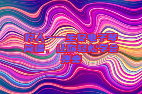 好人一一生安電子琴簡(jiǎn)譜，讓你輕松學(xué)會(huì)彈奏