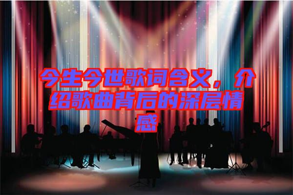 今生今世歌詞含義，介紹歌曲背后的深層情感