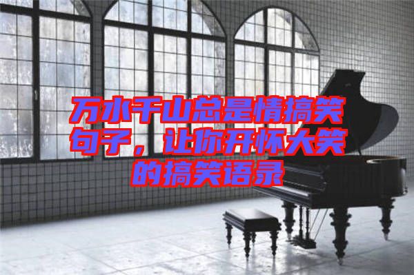 萬水千山總是情搞笑句子，讓你開懷大笑的搞笑語錄
