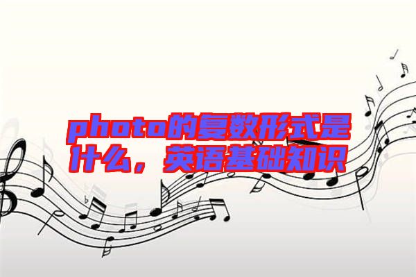 photo的復(fù)數(shù)形式是什么，英語基礎(chǔ)知識