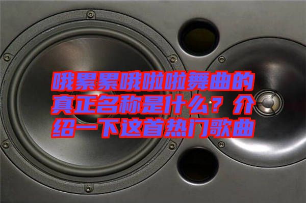 哦累累哦啦啦舞曲的真正名稱是什么？介紹一下這首熱門歌曲