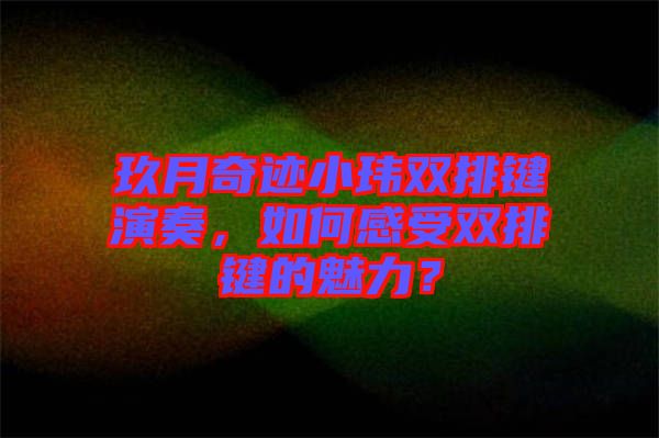 玖月奇跡小瑋雙排鍵演奏，如何感受雙排鍵的魅力？