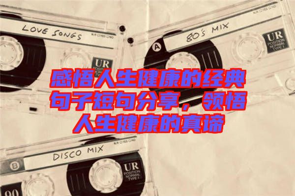 感悟人生健康的經(jīng)典句子短句分享，領(lǐng)悟人生健康的真諦