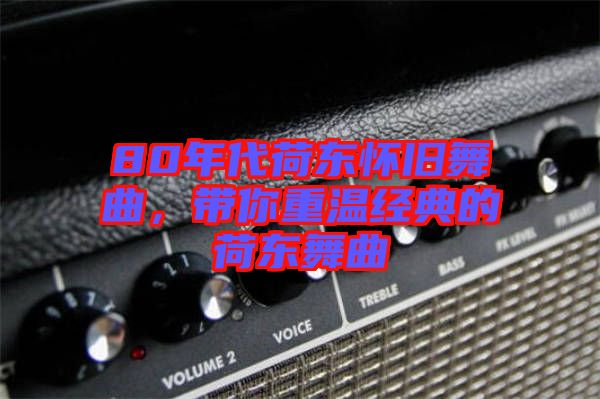 80年代荷東懷舊舞曲，帶你重溫經(jīng)典的荷東舞曲