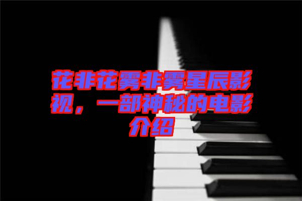 花非花霧非霧星辰影視，一部神秘的電影介紹