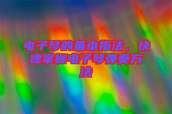 電子琴的基本指法，快速掌握電子琴?gòu)椬喾椒? width=