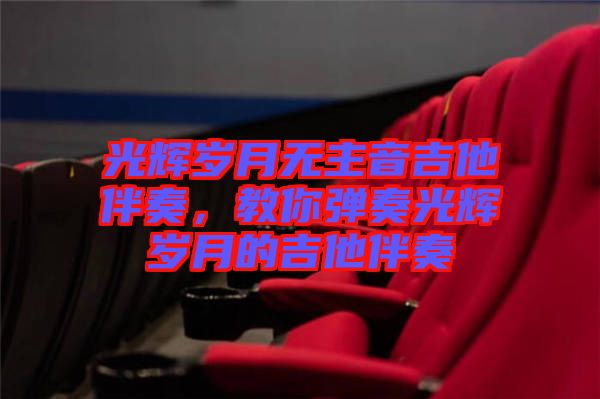 光輝歲月無主音吉他伴奏，教你彈奏光輝歲月的吉他伴奏