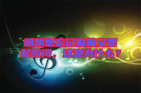 明明想忘記偏偏又想起歌詞，這是為什么？