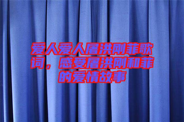 愛(ài)人愛(ài)人屠洪剛菲歌詞，感受屠洪剛和菲的愛(ài)情故事