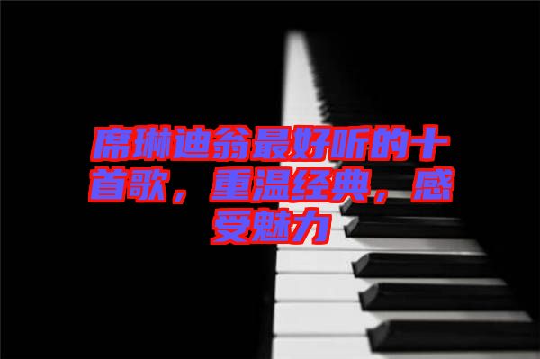 席琳迪翁最好聽的十首歌，重溫經(jīng)典，感受魅力
