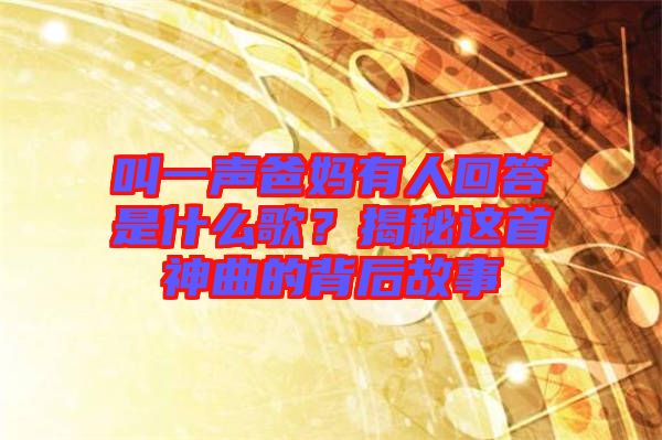 叫一聲爸媽有人回答是什么歌？揭秘這首神曲的背后故事