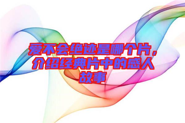 愛不會(huì)絕跡是哪個(gè)片，介紹經(jīng)典片中的感人故事