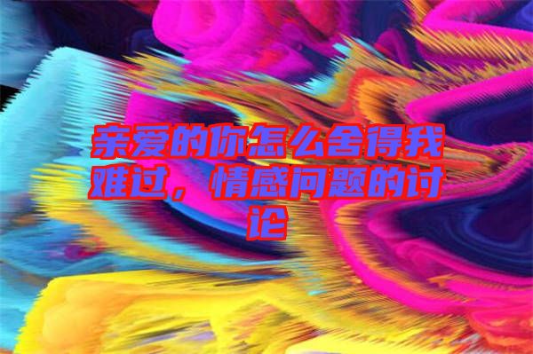 親愛(ài)的你怎么舍得我難過(guò)，情感問(wèn)題的討論