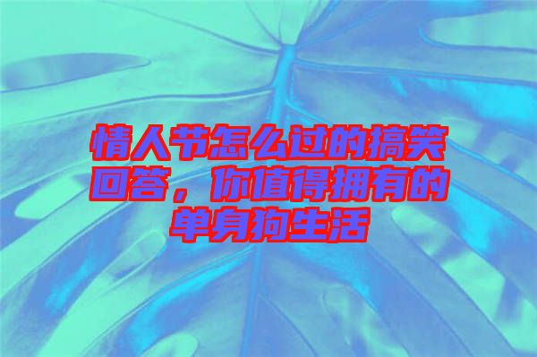 情人節(jié)怎么過的搞笑回答，你值得擁有的單身狗生活