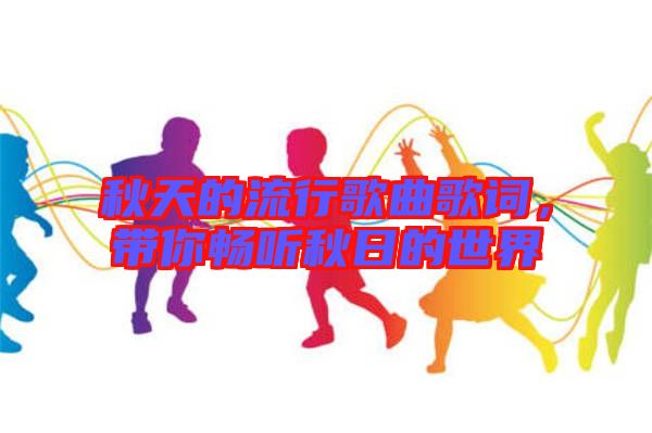 秋天的流行歌曲歌詞，帶你暢聽秋日的世界
